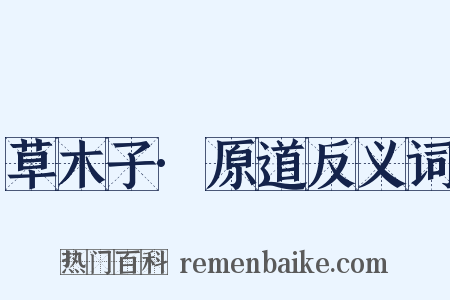草木子·原道反义词是什么意思的图片